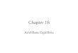 Chapter 16 Acid-Base Equilibria. Dissociation of water Autoionization or autoprotolysis Ion-product constant Autoprotolysis constant constant