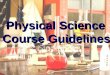Physical Science Course Guidelines. INTRODUCTION This Physical Science Course is designed to give students a basic knowledge of physics, chemistry, and