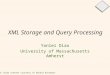 1 XML Storage and Query Processing Yanlei Diao University of Massachusetts Amherst Some slide content courtesy of Donald Kossmann