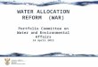 WATER ALLOCATION REFORM (WAR) Portfolio Committee on Water and Environmental Affairs 16 April 2013