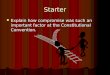 Starter Explain how compromise was such an important factor at the Constitutional Convention. Explain how compromise was such an important factor at the