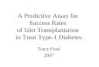 A Predictive Assay for Success Rates of Islet Transplantation to Treat Type-1 Diabetes Tracy Fuad 2007