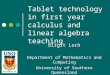 Tablet technology in first year calculus and linear algebra teaching Birgit Loch Department of Mathematics and Computing University of Southern Queensland