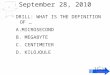 September 28, 2010 IOT POLY ENGINEERING I1-18 DRILL: WHAT IS THE DEFINITION OF … A.MICROSECOND B. MEGABYTE C. CENTIMETER D. KILOJOULE