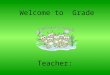 Welcome to Grade Teacher:. Welcome to ___ Grade I am excited about a wonderful school year. Your child will be learning many different skills this year