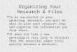 Organizing Your Research & Files  To be successful in your genealogy research, you must be able to plan each research step and organize the information
