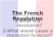 The French Revolution 1.What is a revolution? 2.What would cause a revolution to occur?