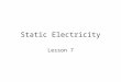 Static Electricity Lesson 7. What is Electricity? All matter is made up of atoms Atoms are made up of: –Protons – positive charge –Neutrons – NO charge