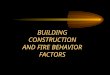 BUILDING CONSTRUCTION AND FIRE BEHAVIOR FACTORS. OBJECTIVES List the five classification of buildings and explain the characteristics of each classification