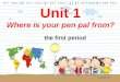 Unit 1 Where is your pen pal from? the first period