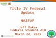 Title IV Federal Update MASFAP Jeff Baker Federal Student Aid March 20, 2009