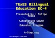 EC-4 Bilingual - Phil Pérez 1 TExES Bilingual Education EC-4 TExES Bilingual Education EC-4 Presented by : Felipe Perez Alternative South Texas Educator