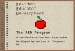 Resident Educator Development The RED Program A Residents-as-Teachers Curriculum Developed by Heather A. Thompson, MD
