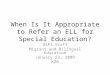 When Is It Appropriate to Refer an ELL for Special Education? OSPI Staff Migrant and Bilingual Education January 23, 2009 K20