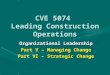 CVE 5074 Leading Construction Operations Organizational Leadership Part V – Managing Change Part VI – Strategic Change