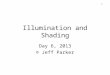 1 Illumination and Shading Day 6, 2013 © Jeff Parker