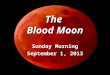 The Blood Moon Sunday Morning September 1, 2013. Genesis 1 14 And God said, Let there be lights in the firmament of the heaven to divide the day from