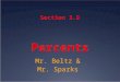 Section 3.9 Percents Mr. Beltz & Mr. Sparks. Ratio A PERCENT is a ratio that compares a number to 100. You can write a percent as a FRACTION, DECIMAL,