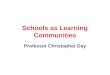 Schools as Learning Communities Professor Christopher Day