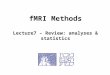 FMRI Methods Lecture7 – Review: analyses & statistics