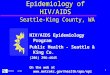 1 PHSKC 4/01 Epidemiology of HIV/AIDS Seattle-King County, WA HIV/AIDS Epidemiology Program Public Health - Seattle & King Co. (206) 296-4645 On the web