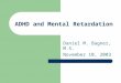 ADHD and Mental Retardation Daniel M. Bagner, M.S. November 10, 2003