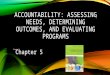 ACCOUNTABILITY: ASSESSING NEEDS, DETERMINING OUTCOMES, AND EVALUATING PROGRAMS Chapter 5 1