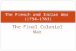 The Final Colonial War The French and Indian War (1754-1763)