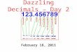 Dazzling Decimals – Day 2 February 18, 2011. Dazzling Decimals Agenda – Multiplying Decimals – Dividing Decimals – Estimating with Decimals