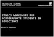 School of something FACULTY OF OTHER GRADUATE SCHOOL FACULTY OF BIOLOGICAL SCIENCES ETHICS WORKSHOPS FOR POSTGRADUATE STUDENTS IN BIOSCIENCE Michelle Peckham