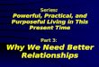 Series: Powerful, Practical, and Purposeful Living in This Present Time Part 3: Why We Need Better Relationships
