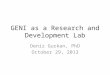 GENI as a Research and Development Lab Deniz Gurkan, PhD October 29, 2013