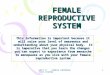 UNIT 3: FEMALE REPRODUCTIVE SYSTEM 1 FEMALE REPRODUCTIVE SYSTEM This information is important because it will raise your level of awareness and understanding