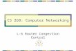 CS 268: Computer Networking L-6 Router Congestion Control