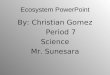 Ecosystem PowerPoint By: Christian Gomez Period 7 Science Mr. Sunesara