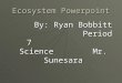Ecosystem Powerpoint By: Ryan Bobbitt Period 7 Science Mr. Sunesara By: Ryan Bobbitt Period 7 Science Mr. Sunesara