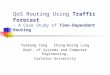 QoS Routing Using Traffic Forecast - A Case Study of Time-Dependent Routing Yuekang Yang Chung-Horng Lung Dept. of Systems and Computer Engineering, Carleton