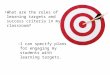 1 What are the roles of learning targets and success criteria in my classroom? – I can specify plans for engaging my students with learning targets