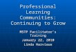 Professional Learning Communities: Continuing to Grow MSTP Facilitator’s Training January 22, 2010 Linda Harvieux