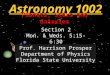 Astronomy 1002 Planets, Stars and Galaxies Welcome! Section 2 Mon. & Weds. 5:15-6:30 Prof. Harrison Prosper Department of Physics Florida State University
