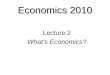 Economics 2010 Lecture 2 What’s Economics?. OVERVIEW: What is Economics?  Define Economics  Economic Questions  Explain economists’ way of thinking