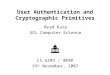 User Authentication and Cryptographic Primitives Brad Karp UCL Computer Science CS GZ03 / 4030 19 th November, 2007