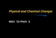 Physical and Chemical Changes Unit II—Part 2. Concept of Change Change: the act of altering a substance
