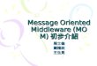 Message Oriented Middleware (MOM) 初步介紹 周士倫簡精政王生見