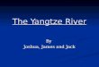 The Yangtze River By Joshua, James and Jack. The Yangtze River facts! The Yangtze River is 3,964 miles long. The Yangtze River is 3,964 miles long. It