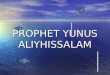 PROPHET YUNUS ALIYHISSALAM. Prophet Yunus (alayhis salam) was sent by Allah to a big town where the people had forgotten Allah (Subhanahu wa Ta'ala)'s