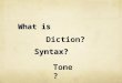 What is Syntax? Syntax? Diction? Tone?. Diction refers to the author’s choice of words. Tone is the attitude or feeling that the writer’s words express