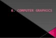 1.  Computer Graphics are graphics created using computers.  In general, it is the representation and manipulation of image data by a computer.  Examples: