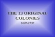 THE 13 ORIGINAL COLONIES 1607-1732 VIRGINIA(JAMESTOWN)— 1607 Jamestown was the 1 st permanent English colony in America. It was founded by Sir Walter