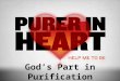 God’s Part in Purification. Why We Need God  Because an impure heart will keep us from God’s presence or even approaching Him!